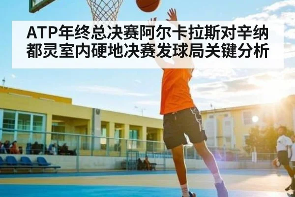 ATP年终总决赛阿尔卡拉斯对辛纳都灵室内硬地决赛发球局关键分析