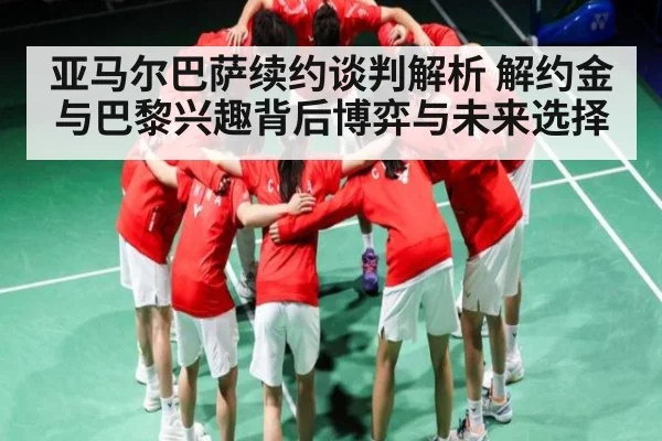 亚马尔巴萨续约谈判解析 解约金与巴黎兴趣背后博弈与未来选择